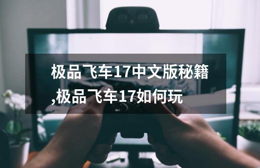 极品飞车17中文版秘籍,极品飞车17如何玩-第1张-游戏信息-智辉信息