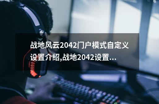 战地风云2042门户模式自定义设置介绍,战地2042设置中文教程-第1张-游戏信息-智辉信息