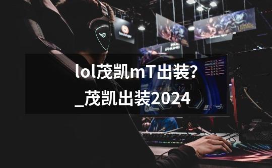 lol茂凯mT出装？_茂凯出装2024-第1张-游戏信息-智辉信息