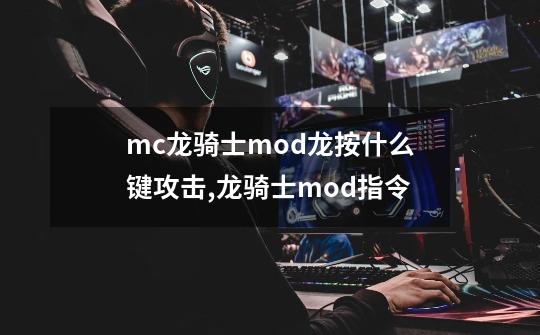 mc龙骑士mod龙按什么键攻击,龙骑士mod指令-第1张-游戏信息-智辉信息