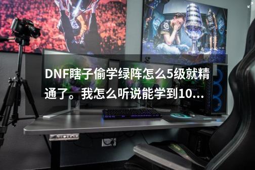 DNF瞎子偷学绿阵怎么5级就精通了。我怎么听说能学到10级？,dnf修罗带什么装备-第1张-游戏信息-智辉信息