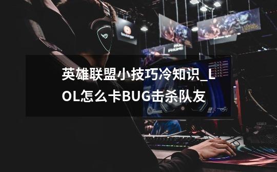 英雄联盟小技巧冷知识_LOL怎么卡BUG击杀队友-第1张-游戏信息-智辉信息