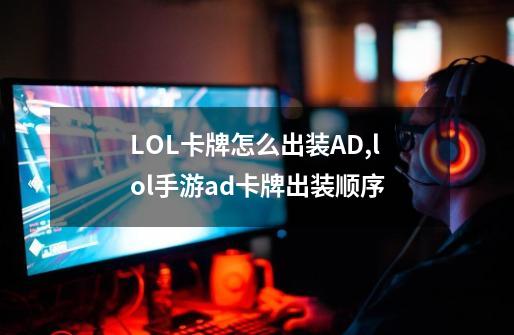 LOL卡牌怎么出装AD,lol手游ad卡牌出装顺序-第1张-游戏信息-智辉信息