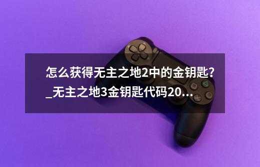 怎么获得无主之地2中的金钥匙？_无主之地3金钥匙代码2024-第1张-游戏信息-智辉信息