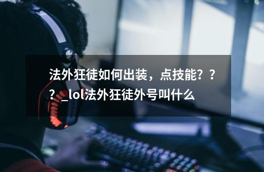 法外狂徒如何出装，点技能？？？_lol法外狂徒外号叫什么-第1张-游戏信息-智辉信息