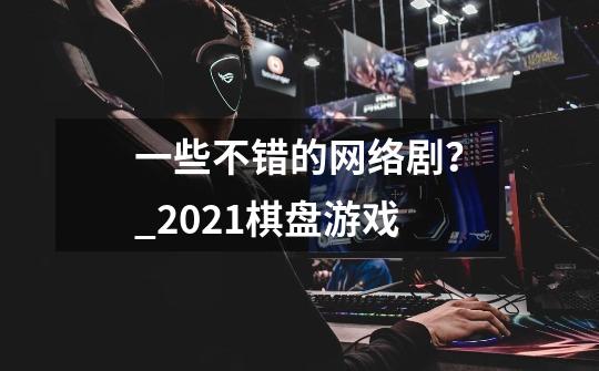 一些不错的网络剧？_2021棋盘游戏-第1张-游戏信息-智辉信息