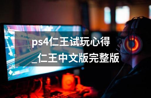 ps4仁王试玩心得_仁王中文版完整版-第1张-游戏信息-智辉信息