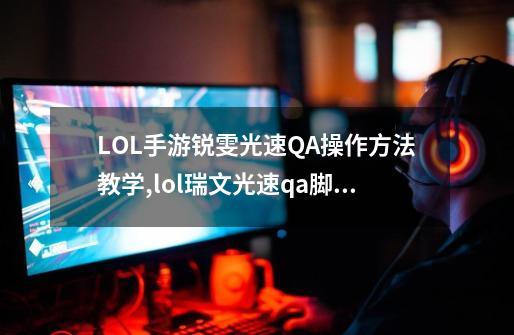 LOL手游锐雯光速QA操作方法教学,lol瑞文光速qa脚本-第1张-游戏信息-智辉信息