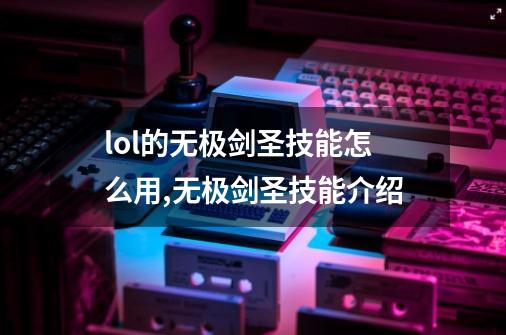 lol的无极剑圣技能怎么用,无极剑圣技能介绍-第1张-游戏信息-智辉信息