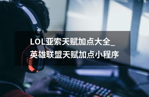 LOL亚索天赋加点大全_英雄联盟天赋加点小程序-第1张-游戏信息-智辉信息