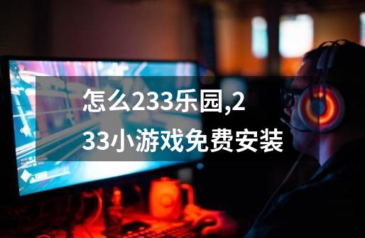 怎么233乐园,233小游戏免费安装-第1张-游戏信息-智辉信息