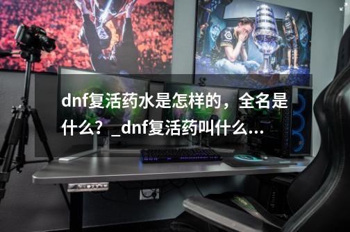 dnf复活药水是怎样的，全名是什么？_dnf复活药叫什么用法-第1张-游戏信息-智辉信息