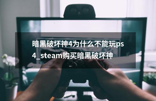 暗黑破坏神4为什么不能玩ps4_steam购买暗黑破坏神-第1张-游戏信息-智辉信息