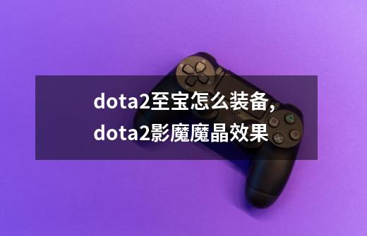 dota2至宝怎么装备,dota2影魔魔晶效果-第1张-游戏信息-智辉信息