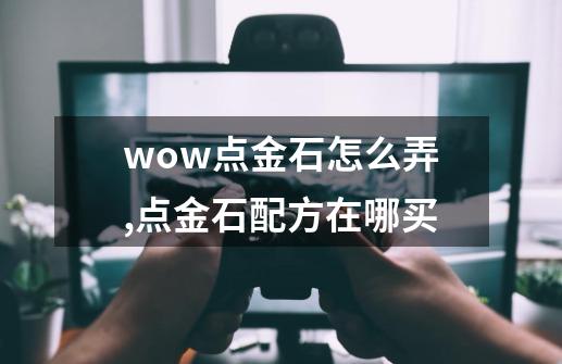 wow点金石怎么弄,点金石配方在哪买-第1张-游戏信息-智辉信息