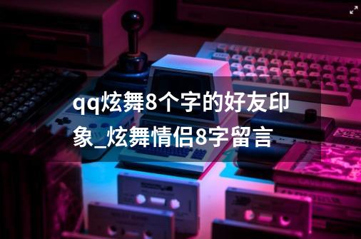 qq炫舞8个字的好友印象?_炫舞情侣8字留言-第1张-游戏信息-智辉信息