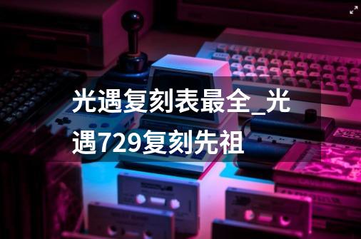 光遇复刻表最全_光遇729复刻先祖-第1张-游戏信息-智辉信息